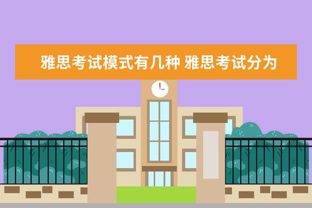 雅思考试模式有几种 雅思考试分为哪些部分? ?