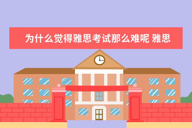 为什么觉得雅思考试那么难呢 雅思写作为什么这么难