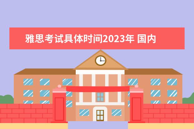 雅思考试具体时间2023年 国内雅思考试时间2023年
