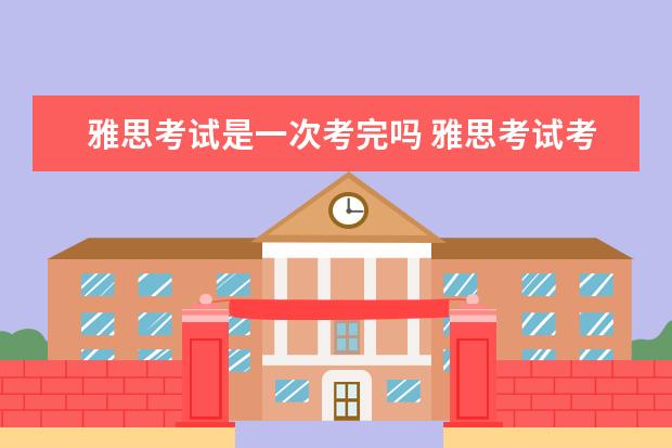雅思考试是一次考完吗 雅思考试考多久