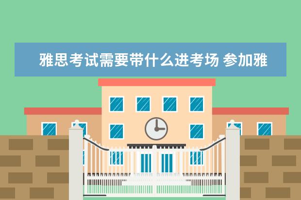 雅思考试需要带什么进考场 参加雅思考试要带笔吗