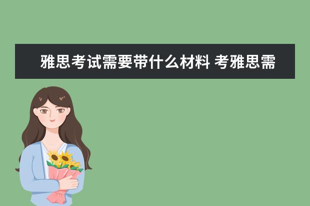 雅思考试需要带什么材料 考雅思需要准备的必备全套材料是什么?