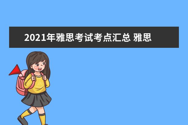 2021年雅思考试考点汇总 雅思考试时间和费用地点2021
