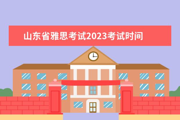 山东省雅思考试2023考试时间 雅思考试2023年考试时间