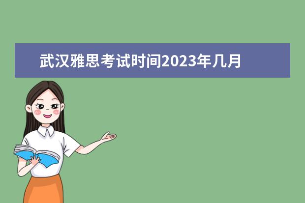 武汉雅思考试时间2023年几月 2023雅思什么时候考试