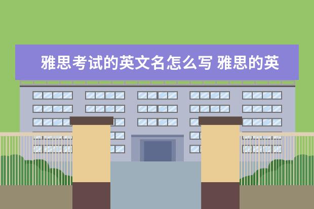 雅思考试的英文名怎么写 雅思的英文是什么用英语怎么写