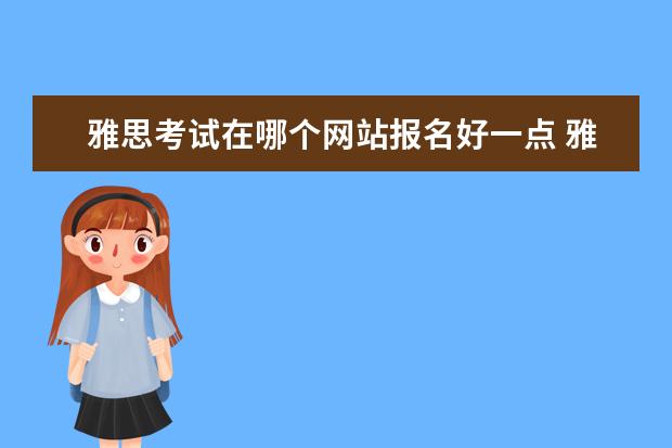 雅思考试在哪个网站报名好一点 雅思报名的官网究竟是哪个?