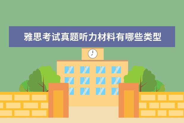 雅思考试真题听力材料有哪些类型 雅思考试的听力材料是哪些类型的?