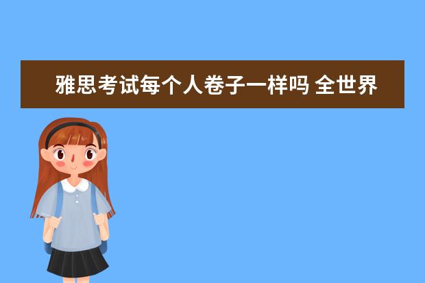 雅思考试每个人卷子一样吗 全世界雅思考试是一张卷吗