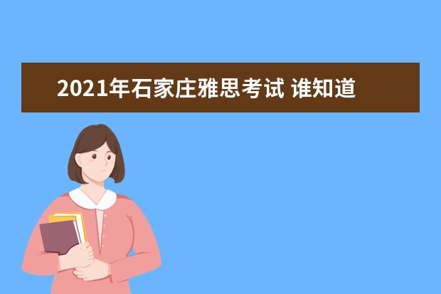 2021年石家庄雅思考试 谁知道2021的雅思考试时间?