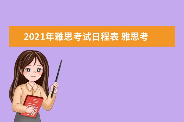 2021年雅思考试日程表 雅思考试时间和费用地点2021北京