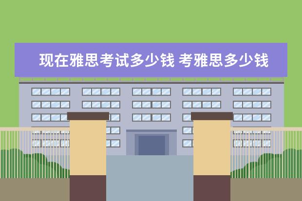 现在雅思考试多少钱 考雅思多少钱?