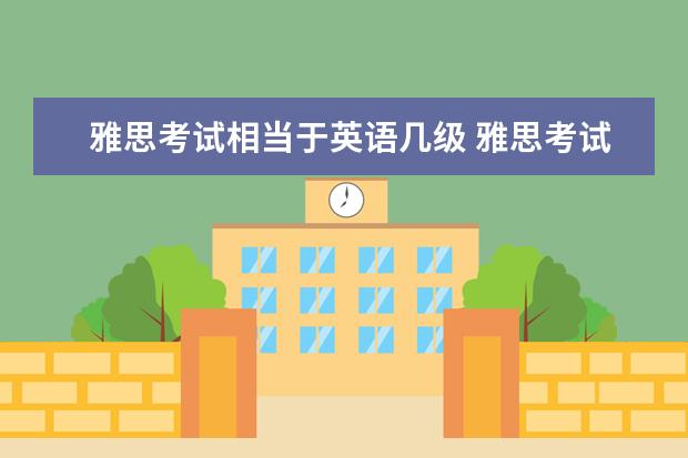雅思考试相当于英语几级 雅思考试难度如何?相当于英语几级?