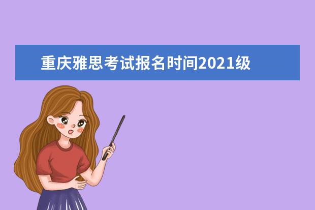 重庆雅思考试报名时间2021级 2021年7月10日雅思考试什么时候报名?