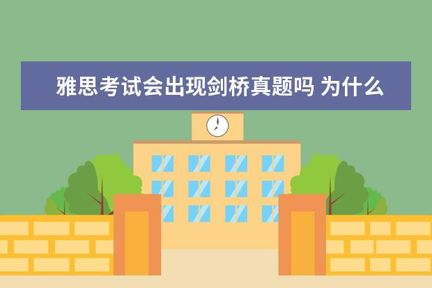 雅思考试会出现剑桥真题吗 为什么每年有那么多雅思考试而剑桥出版社出版的雅思...