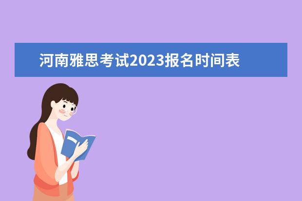 河南雅思考试2023报名时间表 雅思考试时间2023年下半年