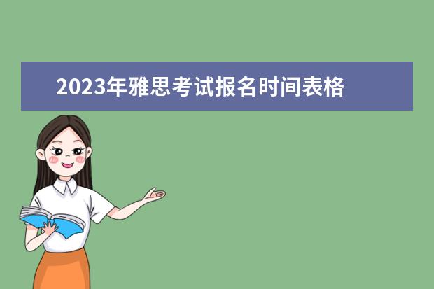 2023年雅思考试报名时间表格 2023年雅思考试报名时间是多少