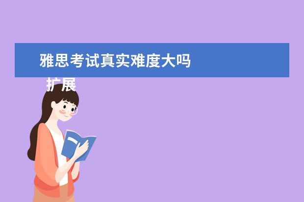雅思考试真实难度大吗 
  扩展资料