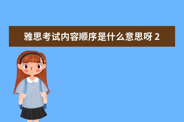 雅思考试内容顺序是什么意思呀 2015年雅思考试的顺序是怎么样的