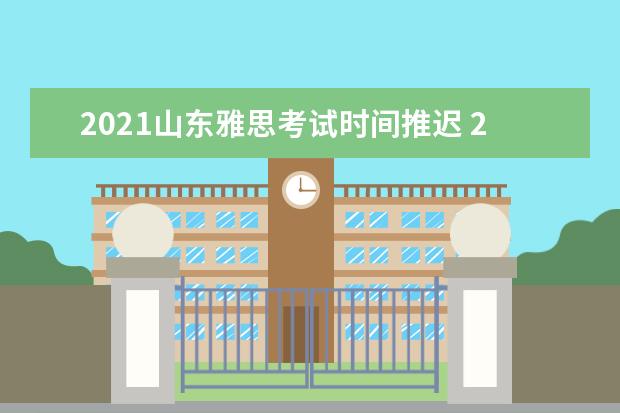 2021山东雅思考试时间推迟 2021年2月雅思考试时间(2月25日)详情