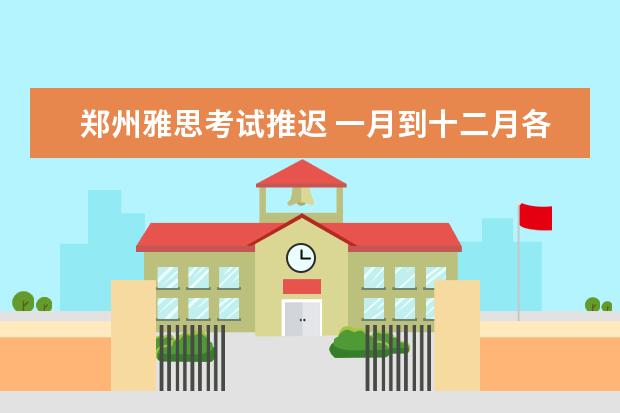郑州雅思考试推迟 一月到十二月各省有哪些考试?