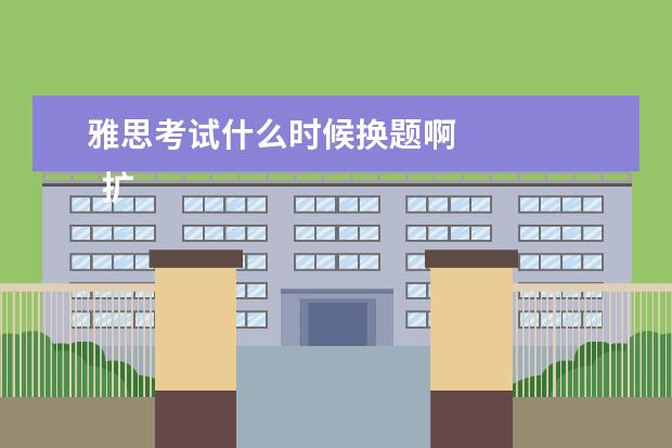 雅思考试什么时候换题啊 
  扩展资料