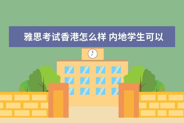 雅思考试香港怎么样 内地学生可以去香港考雅思吗