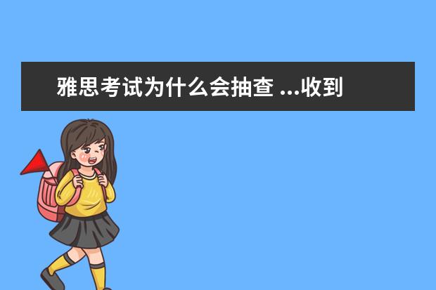 雅思考试为什么会抽查 ...收到被雅思成绩被检查的邮件了,很想知道被抽查的...