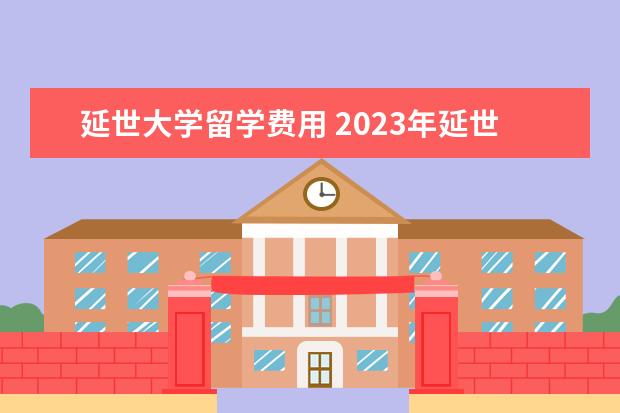 延世大学留学费用 2023年延世大学研究生留学条件详细介绍