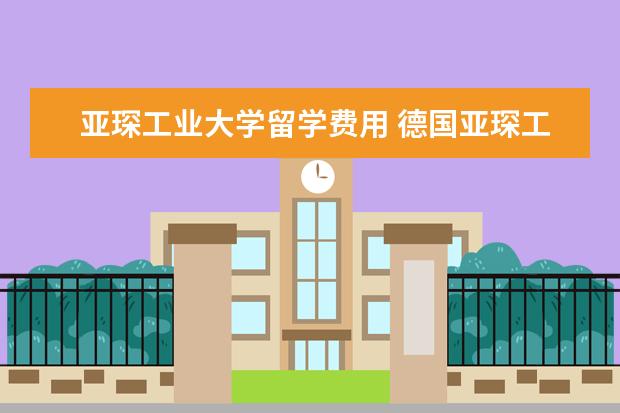 亚琛工业大学留学费用 德国亚琛工业大学学费