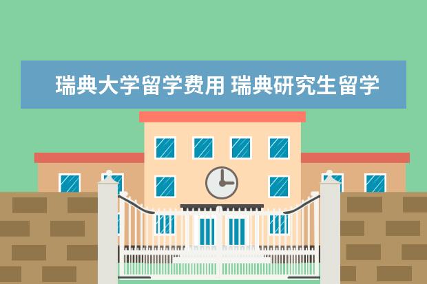 瑞典大学留学费用 瑞典研究生留学一年需要多少费用?瑞典本科留学申请...