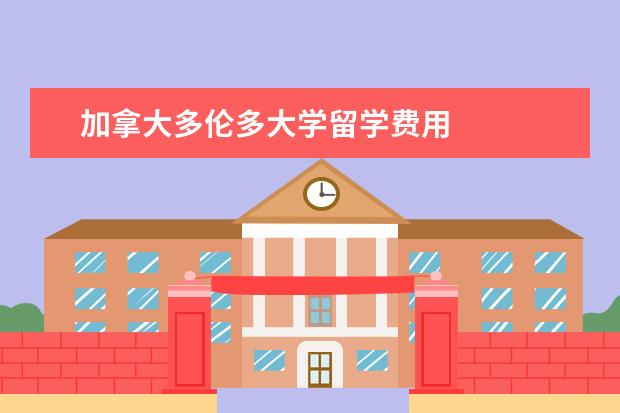 加拿大多伦多大学留学费用 
  扩展资料
