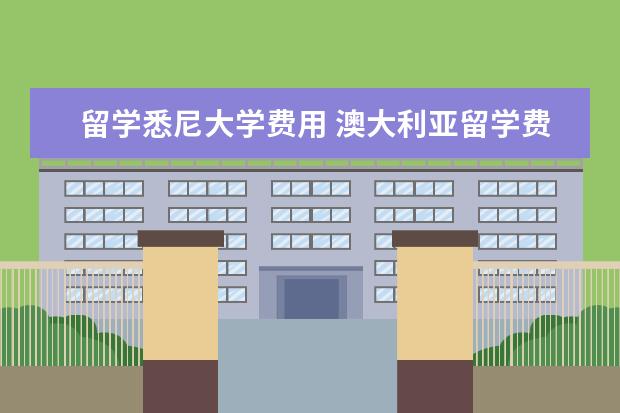 留学悉尼大学费用 澳大利亚留学费用一览