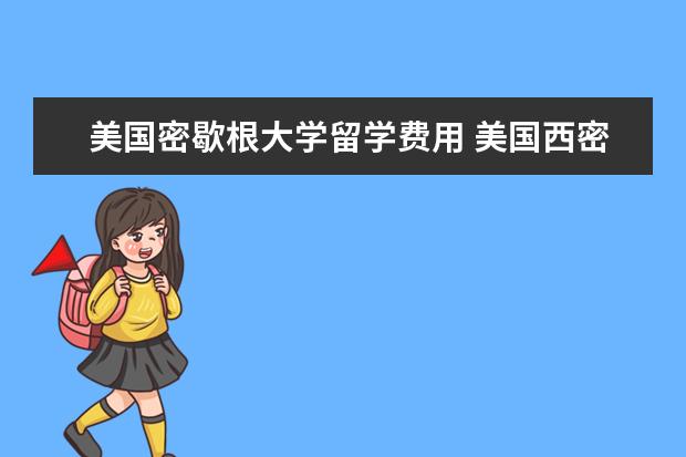 美国密歇根大学留学费用 美国西密歇根大学费用是多少