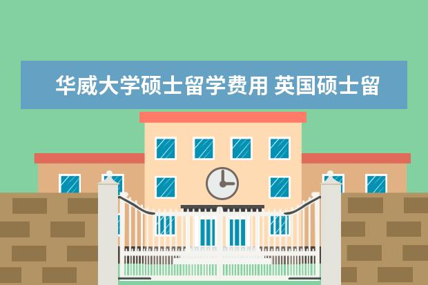 华威大学硕士留学费用 英国硕士留学一年费用大约多少钱?