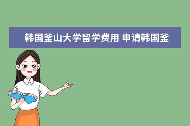 韩国釜山大学留学费用 申请韩国釜山大学留学条件是什么
