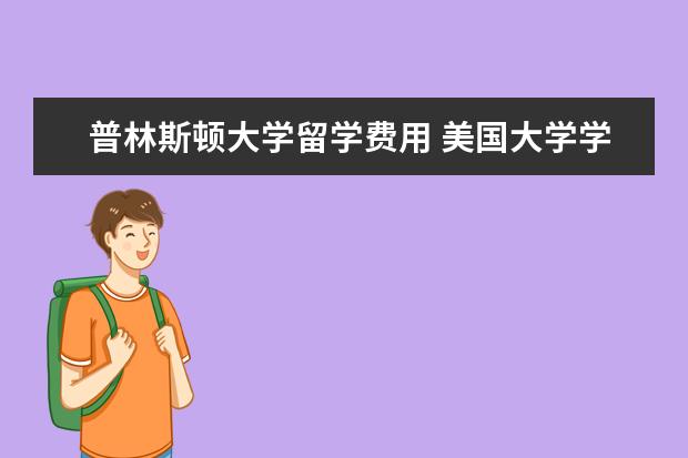 普林斯顿大学留学费用 美国大学学费贵吗?