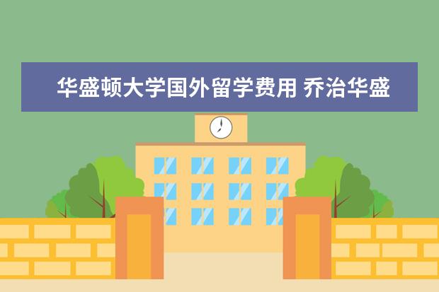 华盛顿大学国外留学费用 乔治华盛顿大学留学费用?