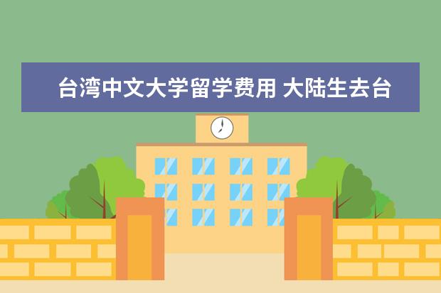 台湾中文大学留学费用 大陆生去台湾上学的条件是什么。