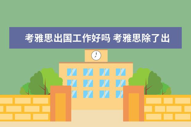 考雅思出国工作好吗 考雅思除了出国有别的用处吗
