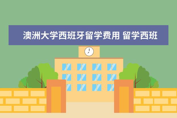 澳洲大学西班牙留学费用 留学西班牙一年花费