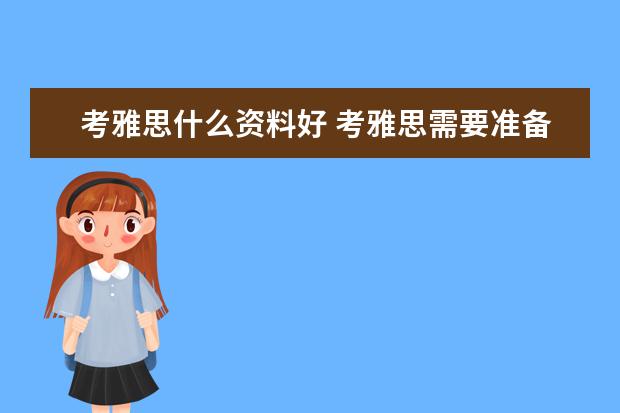 考雅思什么资料好 考雅思需要准备的必备全套材料是什么?
