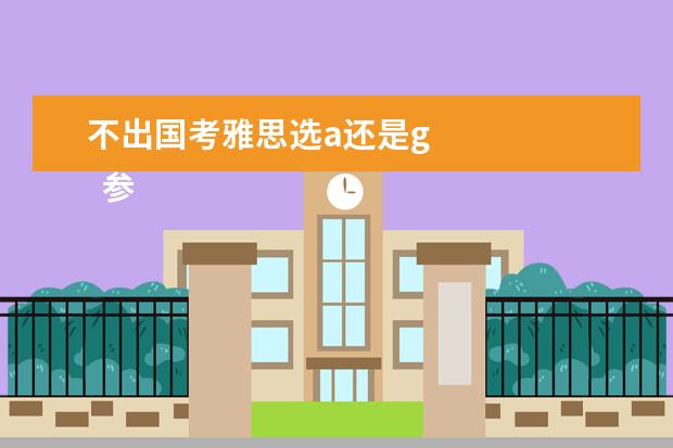 不出国考雅思选a还是g 
  参考材料