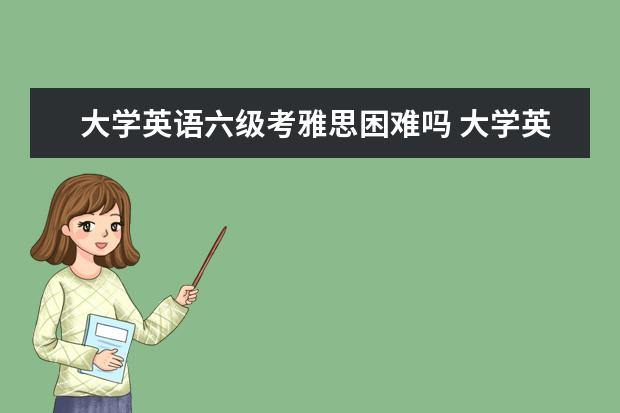 大学英语六级考雅思困难吗 大学英语六级水平能考雅思吗? ?