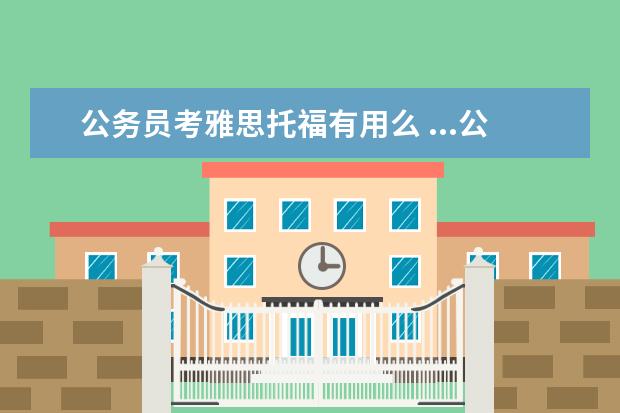 公务员考雅思托福有用么 ...公务员 但没有大学英语六级证书 可拿雅思或托福...