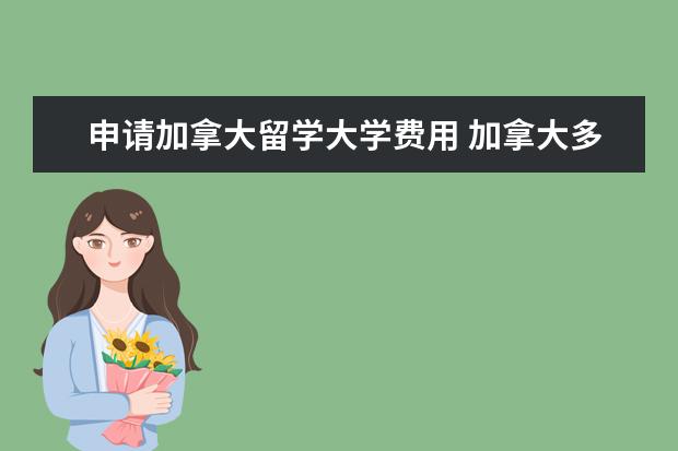 申请加拿大留学大学费用 加拿大多伦多大学留学一年费用