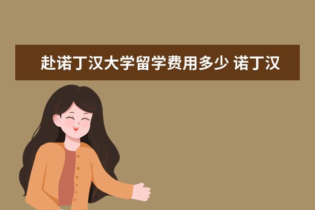 赴诺丁汉大学留学费用多少 诺丁汉大学留学一年费用