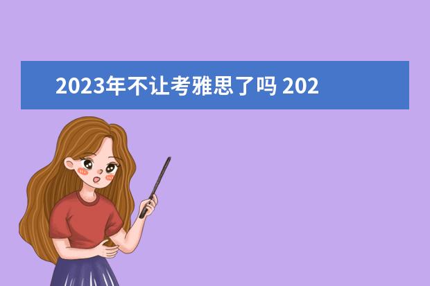 2023年不让考雅思了吗 2023年雅思考试时间和费用