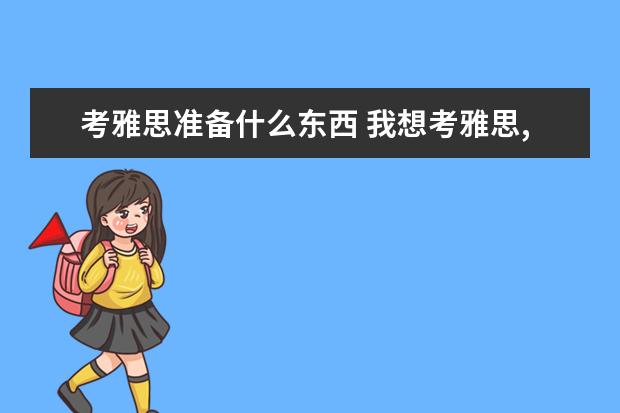 考雅思准备什么东西 我想考雅思,需要怎么做,准备什么?