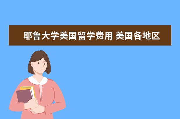 耶鲁大学美国留学费用 美国各地区留学费用分别大约是多少
